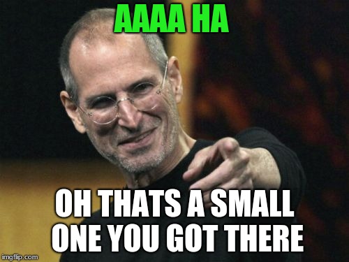 Steve Jobs Meme | AAAA HA; OH THATS A SMALL ONE YOU GOT THERE | image tagged in memes,steve jobs | made w/ Imgflip meme maker