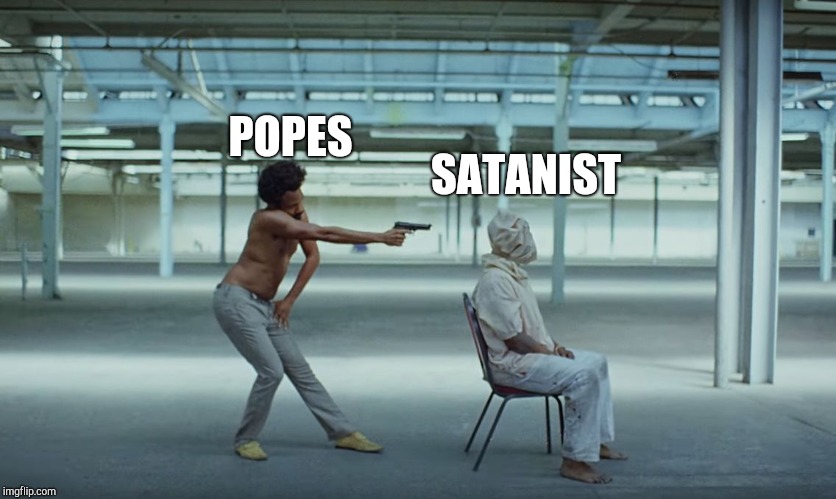 This is America | SATANIST; POPES | image tagged in this is america | made w/ Imgflip meme maker