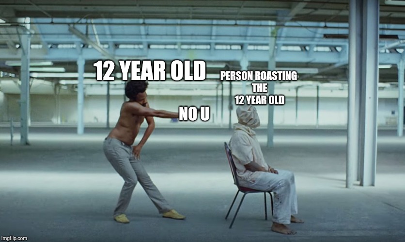 This is America | NO U; PERSON ROASTING THE 12 YEAR OLD; 12 YEAR OLD | image tagged in this is america | made w/ Imgflip meme maker
