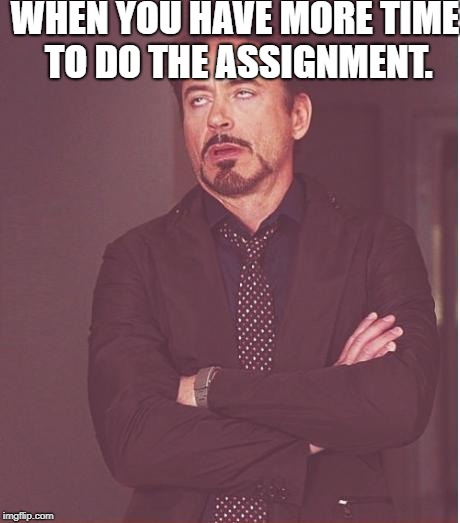 Face You Make Robert Downey Jr Meme | WHEN YOU HAVE MORE TIME TO DO THE ASSIGNMENT. | image tagged in memes,face you make robert downey jr | made w/ Imgflip meme maker