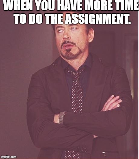 Face You Make Robert Downey Jr | WHEN YOU HAVE MORE TIME TO DO THE ASSIGNMENT. | image tagged in memes,face you make robert downey jr | made w/ Imgflip meme maker