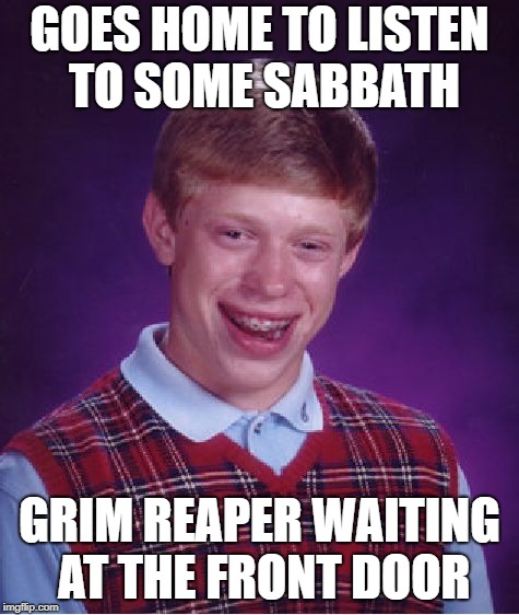 Bad Luck Brian Meme | GOES HOME TO LISTEN TO SOME SABBATH GRIM REAPER WAITING AT THE FRONT DOOR | image tagged in memes,bad luck brian | made w/ Imgflip meme maker