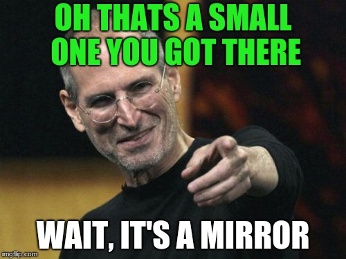 Steve Jobs | OH THATS A SMALL ONE YOU GOT THERE; WAIT, IT'S A MIRROR | image tagged in memes,steve jobs | made w/ Imgflip meme maker