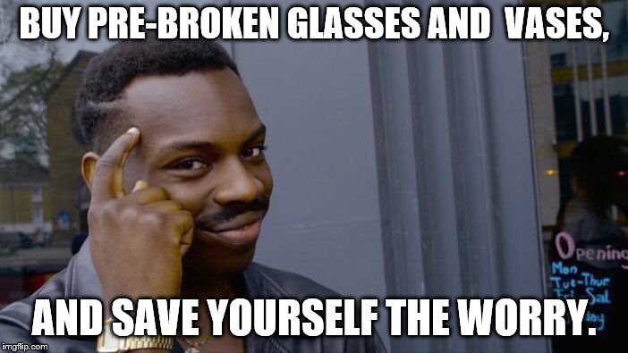 Roll Safe Think About It Meme | BUY PRE-BROKEN GLASSES AND  VASES, AND SAVE YOURSELF THE WORRY. | image tagged in memes,roll safe think about it | made w/ Imgflip meme maker