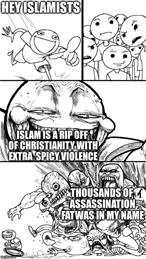 Hey Internet | HEY ISLAMISTS; ISLAM IS A RIP OFF OF CHRISTIANITY WITH EXTRA  SPICY VIOLENCE; THOUSANDS OF ASSASSINATION FATWAS IN MY NAME | image tagged in memes,hey internet | made w/ Imgflip meme maker