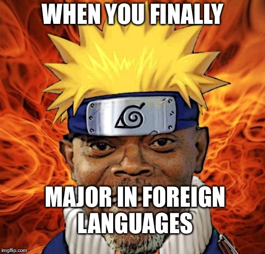 Naruto Jackson | WHEN YOU FINALLY; MAJOR IN FOREIGN LANGUAGES | image tagged in naruto jackson | made w/ Imgflip meme maker