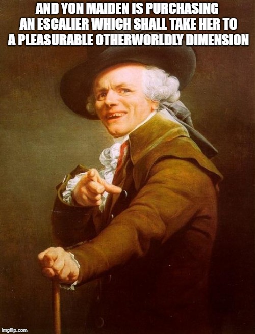 Joseph Ducreux | AND YON MAIDEN IS PURCHASING AN ESCALIER WHICH SHALL TAKE HER TO A PLEASURABLE OTHERWORLDLY DIMENSION | image tagged in memes,joseph ducreux | made w/ Imgflip meme maker