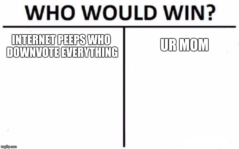 Who Would Win? | UR MOM; INTERNET PEEPS WHO DOWNVOTE EVERYTHING | image tagged in memes,who would win | made w/ Imgflip meme maker
