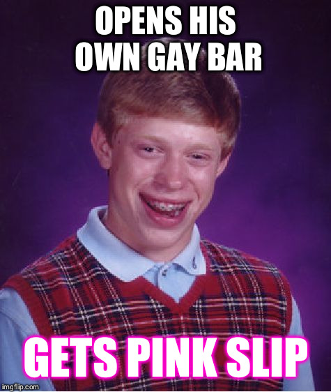 Bad Luck Brian Meme | OPENS HIS OWN GAY BAR; GETS PINK SLIP | image tagged in memes,bad luck brian | made w/ Imgflip meme maker