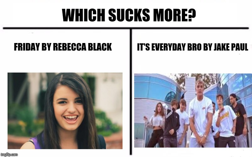 If you were to delete one horribe song from real life, Which one would it be? | WHICH SUCKS MORE? FRIDAY BY REBECCA BLACK; IT'S EVERYDAY BRO BY JAKE PAUL | image tagged in memes,who would win | made w/ Imgflip meme maker