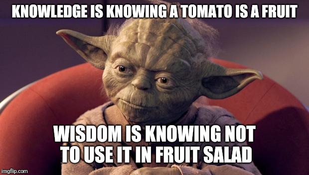 Yoda Wisdom | KNOWLEDGE IS KNOWING A TOMATO IS A FRUIT; WISDOM IS KNOWING NOT TO USE IT IN FRUIT SALAD | image tagged in yoda wisdom | made w/ Imgflip meme maker