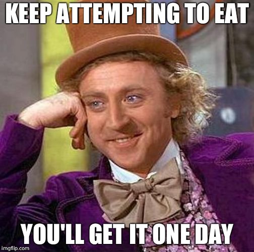 Creepy Condescending Wonka Meme | KEEP ATTEMPTING TO EAT YOU'LL GET IT ONE DAY | image tagged in memes,creepy condescending wonka | made w/ Imgflip meme maker