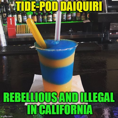 TIDE-POD DAIQUIRI REBELLIOUS AND ILLEGAL IN CALIFORNIA | made w/ Imgflip meme maker