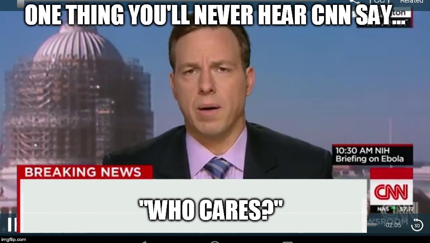 cnn breaking news template | ONE THING YOU'LL NEVER HEAR CNN SAY... "WHO CARES?" | image tagged in cnn breaking news template | made w/ Imgflip meme maker