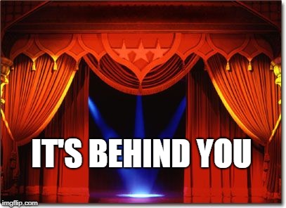 Stage Curtains | IT'S BEHIND YOU | image tagged in stage curtains | made w/ Imgflip meme maker