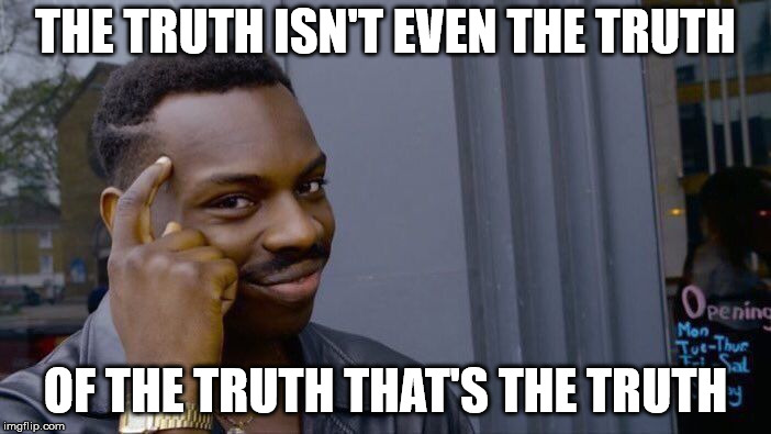 truth of the truth | THE TRUTH ISN'T EVEN THE TRUTH; OF THE TRUTH THAT'S THE TRUTH | image tagged in memes,roll safe think about it | made w/ Imgflip meme maker