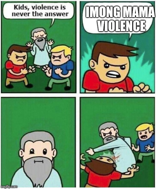 Violence is never the answer | IMONG MAMA VIOLENCE | image tagged in violence is never the answer | made w/ Imgflip meme maker