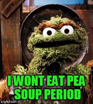 Oscar the Grouch | I WONT EAT PEA SOUP PERIOD | image tagged in oscar the grouch | made w/ Imgflip meme maker