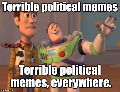 X, X Everywhere | Terrible political memes; -her0; Terrible political memes, everywhere. | image tagged in memes,x x everywhere | made w/ Imgflip meme maker