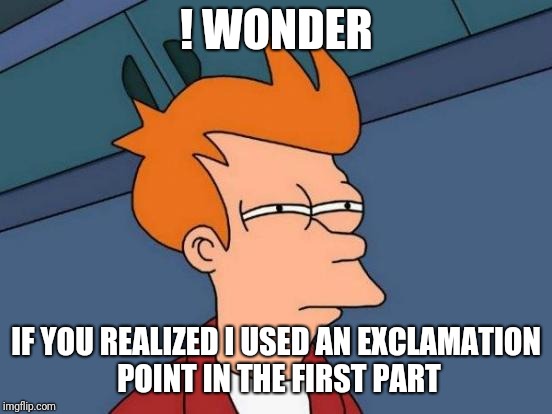 Futurama Fry | ! WONDER; IF YOU REALIZED I USED AN EXCLAMATION POINT IN THE FIRST PART | image tagged in memes,futurama fry | made w/ Imgflip meme maker