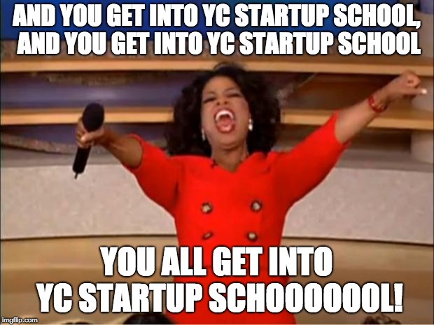 Oprah You Get A Meme | AND YOU GET INTO YC STARTUP SCHOOL, AND YOU GET INTO YC STARTUP SCHOOL; YOU ALL GET INTO YC STARTUP SCHOOOOOOL! | image tagged in memes,oprah you get a | made w/ Imgflip meme maker
