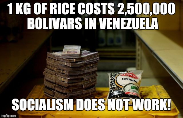 Liberals: "Let's bring it to the United States!" | 1 KG OF RICE COSTS 2,500,000 BOLIVARS IN VENEZUELA; SOCIALISM DOES NOT WORK! | image tagged in memes,socialism,venezuela,liberals | made w/ Imgflip meme maker