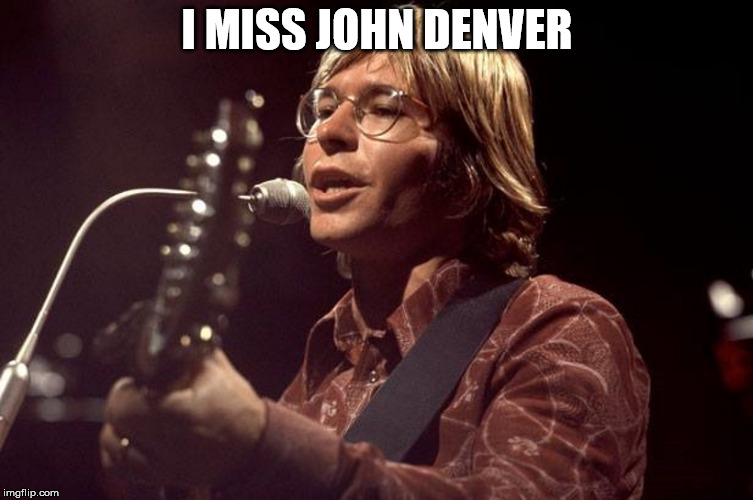 John Denver Sings | I MISS JOHN DENVER | image tagged in john denver sings | made w/ Imgflip meme maker