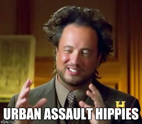 Ancient Aliens Meme | URBAN ASSAULT HIPPIES | image tagged in memes,ancient aliens | made w/ Imgflip meme maker