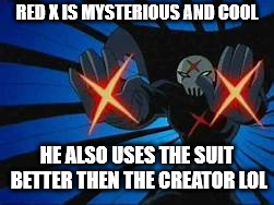 RED X IS MYSTERIOUS AND COOL; HE ALSO USES THE SUIT BETTER THEN THE CREATOR LOL | image tagged in x marks the spot and my hands | made w/ Imgflip meme maker