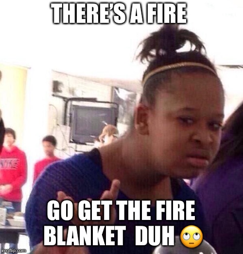 Black Girl Wat Meme | THERE’S A FIRE; GO GET THE FIRE BLANKET 
DUH 🙄 | image tagged in memes,black girl wat | made w/ Imgflip meme maker