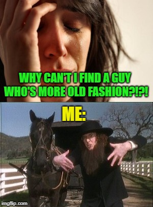 Amish Romance | WHY CAN'T I FIND A GUY WHO'S MORE OLD FASHION?!?! ME: | image tagged in memes,weird al,funny,amish,cringe | made w/ Imgflip meme maker