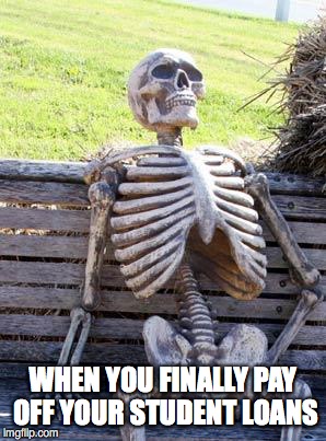 Waiting Skeleton | WHEN YOU FINALLY PAY OFF YOUR STUDENT LOANS | image tagged in memes,waiting skeleton | made w/ Imgflip meme maker