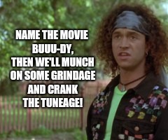 Later We'll Weeze the Juice! | NAME THE MOVIE BUUU-DY, THEN WE'LL MUNCH ON SOME GRINDAGE AND CRANK THE TUNEAGE! | image tagged in memes,meme,funny,memories,farmers,country boy | made w/ Imgflip meme maker