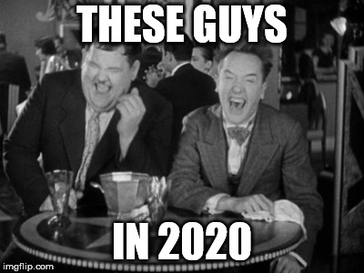 Laurel Hardy laught | THESE GUYS IN 2020 | image tagged in laurel hardy laught | made w/ Imgflip meme maker