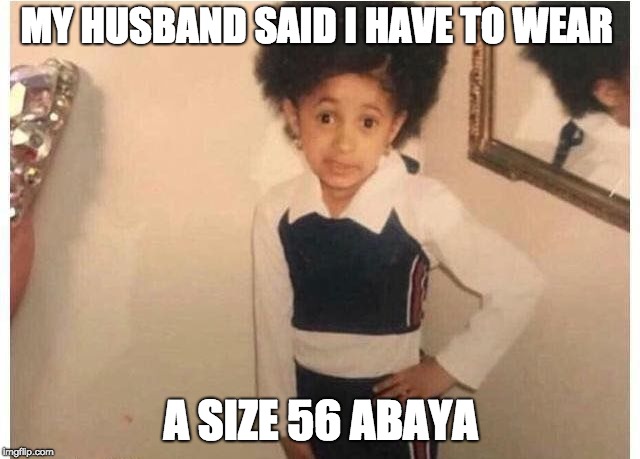 Young Cardi B Meme | MY HUSBAND SAID I HAVE TO WEAR; A SIZE 56 ABAYA | image tagged in young cardi b | made w/ Imgflip meme maker