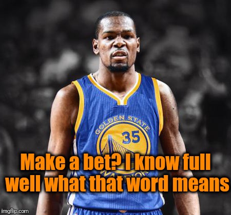 Kevin Durant warriors | Make a bet? I know full well what that word means | image tagged in kevin durant warriors | made w/ Imgflip meme maker