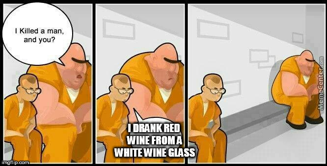 What's the point of a glass for a certain kind? Makes no sense. | I DRANK RED WINE FROM A WHITE WINE GLASS | image tagged in prisoners blank,red wine | made w/ Imgflip meme maker