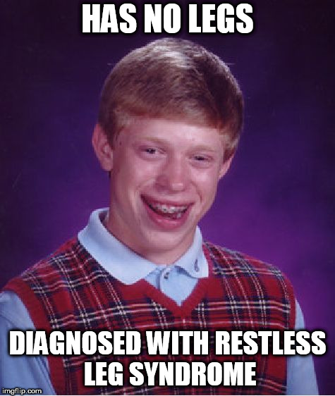 Bad Luck Brian Meme | HAS NO LEGS; DIAGNOSED WITH RESTLESS LEG SYNDROME | image tagged in memes,bad luck brian | made w/ Imgflip meme maker