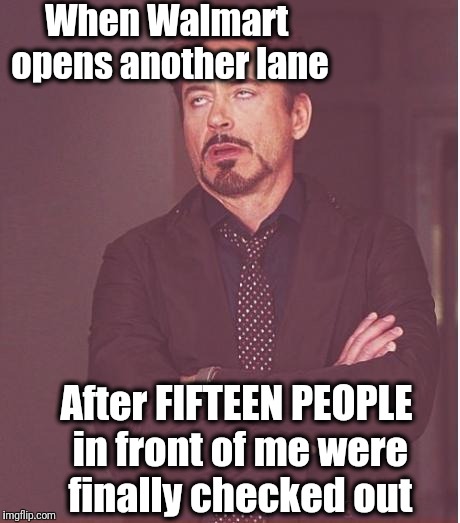 Face You Make Robert Downey Jr Meme | When Walmart opens another lane; After FIFTEEN PEOPLE in front of me were finally checked out | image tagged in memes,face you make robert downey jr | made w/ Imgflip meme maker
