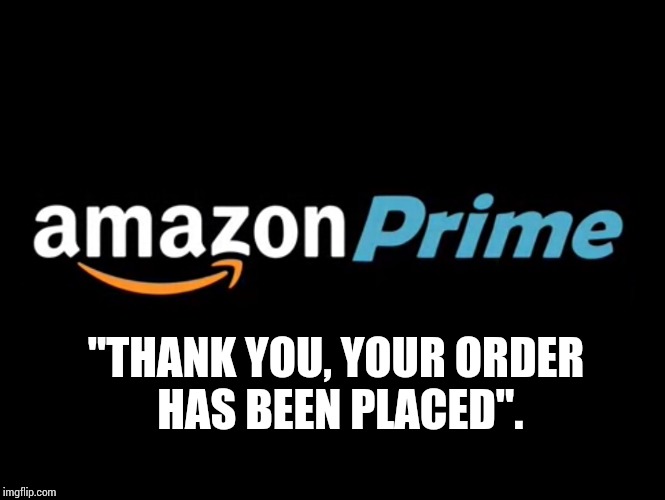 How Sweet It Is To Be Loved By You | "THANK YOU, YOUR ORDER HAS BEEN PLACED". | image tagged in amazon,memes,meme,you're welcome,thank you,order | made w/ Imgflip meme maker
