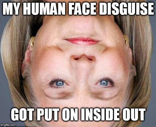 Flip My Face-Lizard People  | MY HUMAN FACE DISGUISE; GOT PUT ON INSIDE OUT | image tagged in shapeshifting lizard,politicians,hillary clinton,mask,face,flip | made w/ Imgflip meme maker