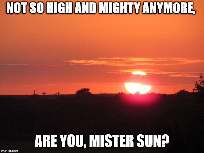 redsunset | NOT SO HIGH AND MIGHTY ANYMORE, ARE YOU, MISTER SUN? | image tagged in redsunset | made w/ Imgflip meme maker