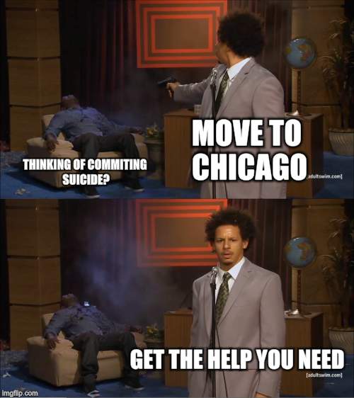 Who Killed Hannibal | MOVE TO CHICAGO; THINKING OF COMMITING SUICIDE? GET THE HELP YOU NEED | image tagged in memes,who killed hannibal | made w/ Imgflip meme maker