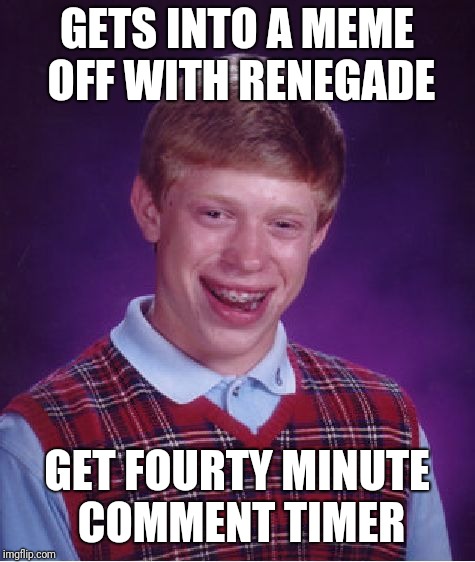 Bad Luck Brian Meme | GETS INTO A MEME OFF WITH RENEGADE GET FOURTY MINUTE COMMENT TIMER | image tagged in memes,bad luck brian | made w/ Imgflip meme maker