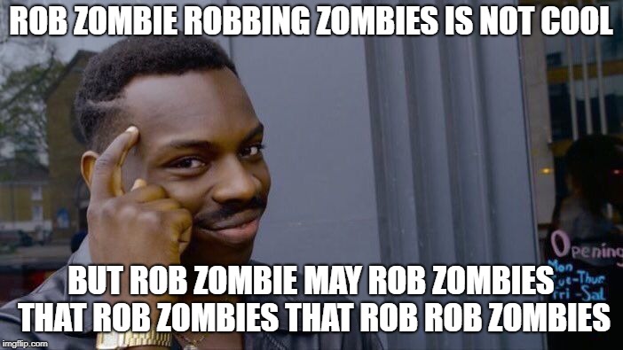 It is! | ROB ZOMBIE ROBBING ZOMBIES IS NOT COOL; BUT ROB ZOMBIE MAY ROB ZOMBIES THAT ROB ZOMBIES THAT ROB ROB ZOMBIES | image tagged in memes,roll safe think about it | made w/ Imgflip meme maker