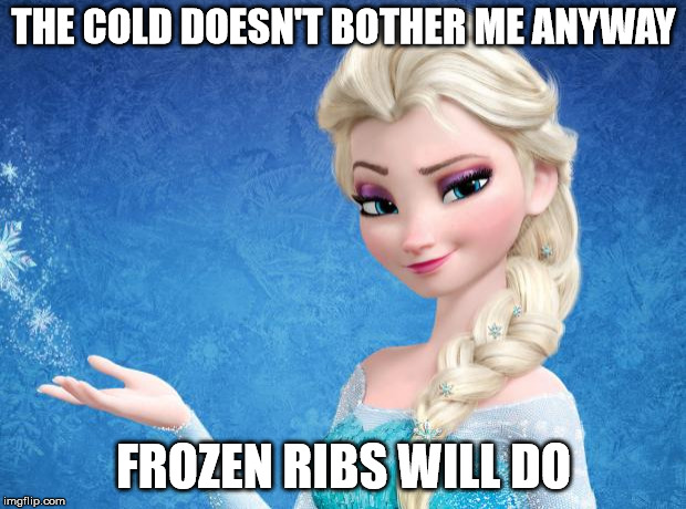 Elsa Frozen | THE COLD DOESN'T BOTHER ME ANYWAY FROZEN RIBS WILL DO | image tagged in elsa frozen | made w/ Imgflip meme maker
