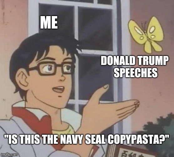I'm trying to learn my memes, did I get it right? | ME; DONALD TRUMP SPEECHES; "IS THIS THE NAVY SEAL COPYPASTA?" | image tagged in memes,is this a pigeon | made w/ Imgflip meme maker