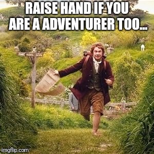 I love adventure,,do you?? | RAISE HAND IF YOU ARE A ADVENTURER TOO... | image tagged in hobbit adventure,adventure time,learning,new world order,the most interesting man in the world | made w/ Imgflip meme maker