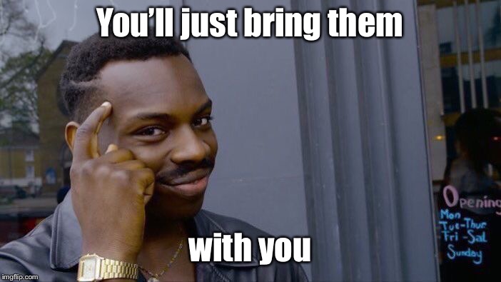 Roll Safe Think About It Meme | You’ll just bring them with you | image tagged in memes,roll safe think about it | made w/ Imgflip meme maker