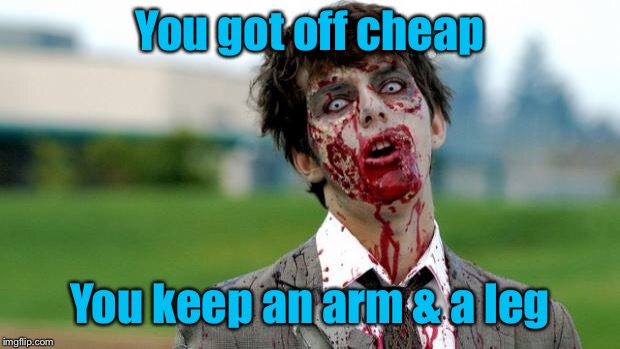 zombie | You got off cheap You keep an arm & a leg | image tagged in zombie | made w/ Imgflip meme maker